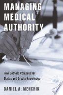 Managing medical authority : how doctors compete for status and create knowledge /