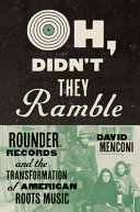 Oh, didn't they ramble : Rounder Records and the transformation of American roots music /