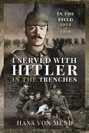 I served with Hitler in the trenches : in the field, 1914-1918 /