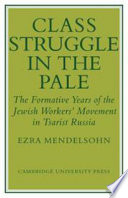Class struggle in the pale ; the formative years of the Jewish workers' movement in Tsarist Russia.