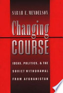 Changing course : ideas, politics, and the Soviet withdrawal from Afghanistan /