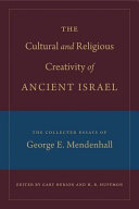 The cultural and religious creativity of ancient Israel : the collected essays of George E. Mendenhall /