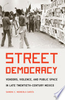 Street democracy : vendors, violence, and public space in late twentieth-century Mexico /