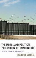 The moral and political philosophy of immigration : liberty, security, and equality / José Jorge Mendoza.