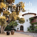 The Spanish style house : from enchanted Andalusia to the California dream /