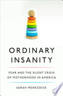 Ordinary insanity : fear and the silent crisis of motherhood in America /