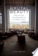 Brutal beauty : aesthetics and aspiration in urban India /