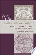 Who shall rule at home? : the evolution of South Carolina political culture, 1748-1776 /