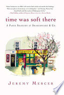 Time was soft there : a Paris sojourn at Shakespeare & Co. /