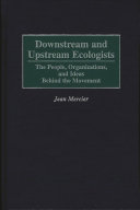 Downstream and upstream ecologists : the people, organizations, and ideas behind the movement /
