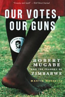 Our votes, our guns : Robert Mugabe and the tragedy of Zimbabwe /