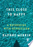 This close to happy : a reckoning with depression /