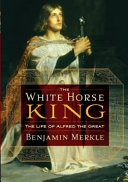 The white horse king : the life of Alfred the Great /