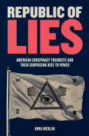 Republic of lies : American conspiracy theorists and their surprising rise to power /