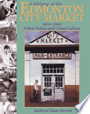 A history of the Edmonton City Market, 1900-2000 : urban values and urban culture /