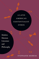 A Latin American existentialist ethos : modern Mexican literature and philosophy /