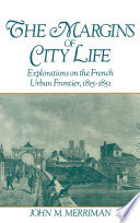 The margins of city life : explorations on the French urban frontier, 1815-1851 /