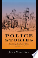 Police stories : building the French state, 1815-1851 /