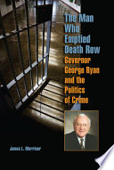 The man who emptied death row : Governor George Ryan and the politics of crime /