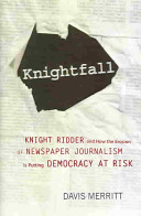 Knightfall : Knight Ridder and how the erosion of newspaper journalism is putting democracy at risk /