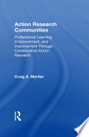 Action research communities : professional learning, empowerment, and improvement through collaborative action research /