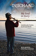 Injichaag : my soul in story : Anishinaabe poetics in art and words /