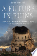 A future in ruins : UNESCO, World Heritage, and the dream of peace /