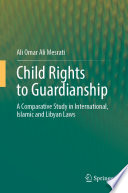 Child Rights to Guardianship : A Comparative Study in International, Islamic and Libyan Laws /