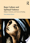 Rape culture and spiritual violence religion, testimony, and visions of healing /