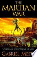 The Martian war : a thrilling eyewitness account of the recent alien invasion as reported by Mr. H.G. Wells /