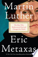 Martin Luther : the man who rediscovered God and changed the world /