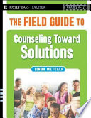 The field guide to counseling toward solutions : the solution-focused school.