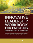 Innovative leadership workbook for emerging leaders and managers : field-tested processes and worksheets for innovating leadership, creating sustainability, and transforming organization /