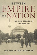 Between empire and nation : Muslim reform in the Balkans /