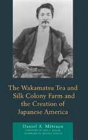 The Wakamatsu Tea and Silk Colony Farm and the creation of Japanese America /