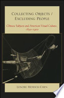 Collecting objects/excluding people : Chinese subjects and American visual culture, 1830-1900 /