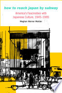 How to reach Japan by subway : America's fascination with Japanese culture, 1945-1965 /