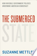 The submerged state : how invisible government policies undermine American democracy /