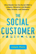 The social customer : how brands can use social CRM to acquire, monetize, and retain fans, friends, and followers /