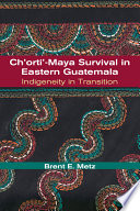 Ch'orti'-Maya survival in eastern Guatemala : indigeneity in transition /