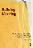 Building meaning : an architecture studio primer on design, theory, and history /