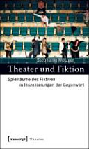 Theater und Fiktion : Spielräume des Fiktiven in Inszenierungen der Gegenwart /