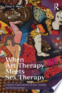 When art therapy meets sex therapy : creative explorations of sex, gender, and relationships /