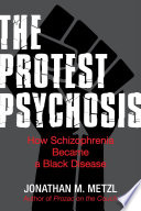 The protest psychosis : how schizophrenia became a Black disease /