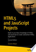 HTML5 and JavaScript Projects : Build on your Basic Knowledge of HTML5 and JavaScript to Create Substantial HTML5 Applications /