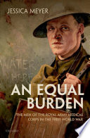 An equal burden : the men of the Royal Army Medical Corps in the First World War /