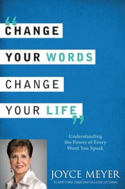 Change your words, change your life : [understanding the power of every word you speak] /