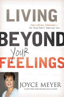 Living beyond your feelings : controlling emotions so they don't control you /