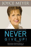 Never give up : relentless determination to overcome life's challenges /