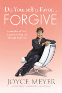 Do yourself a favor-- forgive : learn how to take control of your life through forgiveness /